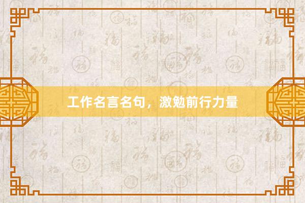 工作名言名句，激勉前行力量