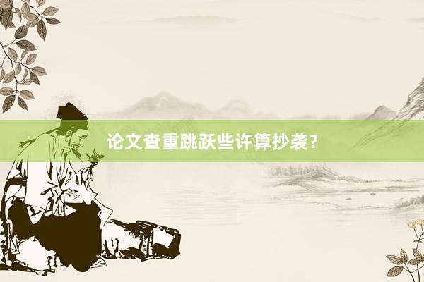 论文查重跳跃些许算抄袭？