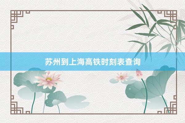 苏州到上海高铁时刻表查询